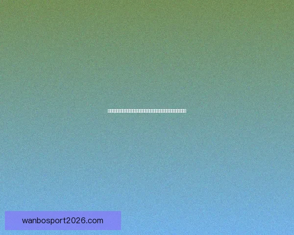 世界杯足球竞猜官网平台全新升级带你体验最真实的竞猜乐趣与精彩赛事