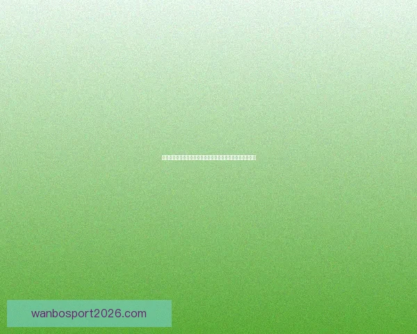 万博体育直播带你实时关注全球赛事动态，畅享精彩体育盛宴