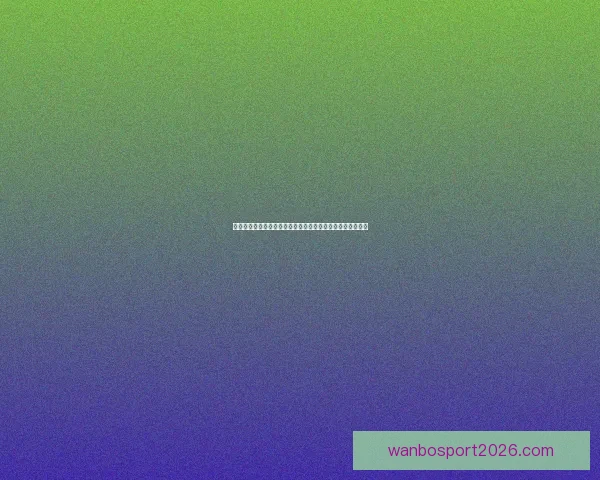 万博体育直播带你实时关注全球赛事动态，畅享精彩体育盛宴